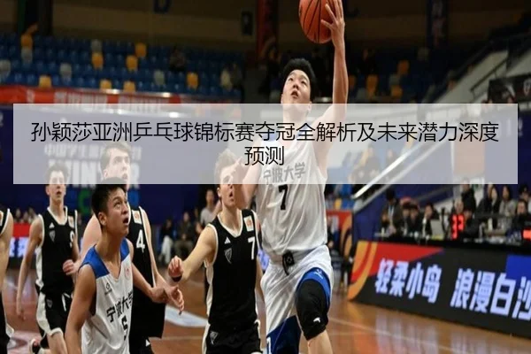 孙颖莎亚洲乒乓球锦标赛夺冠全解析及未来潜力深度预测